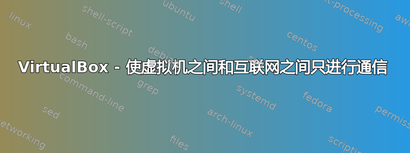 VirtualBox - 使虚拟机之间和互联网之间只进行通信