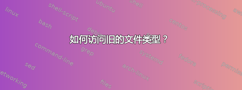 如何访问旧的文件类型？