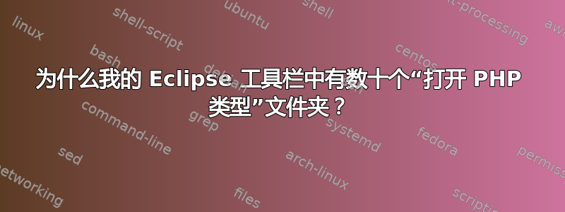 为什么我的 Eclipse 工具栏中有数十个“打开 PHP 类型”文件夹？