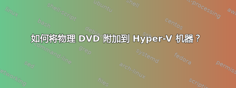 如何将物理 DVD 附加到 Hyper-V 机器？