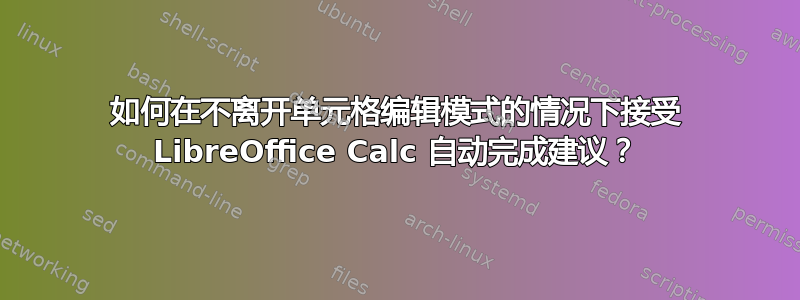 如何在不离开单元格编辑模式的情况下接受 LibreOffice Calc 自动完成建议？