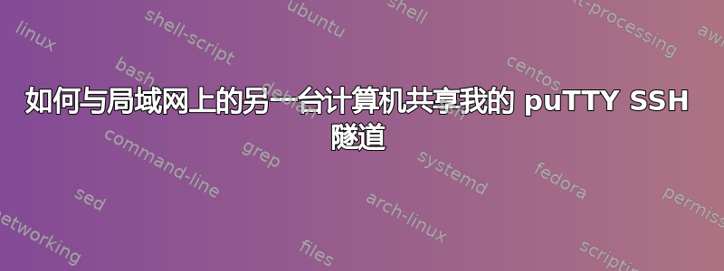 如何与局域网上的另一台计算机共享我的 puTTY SSH 隧道