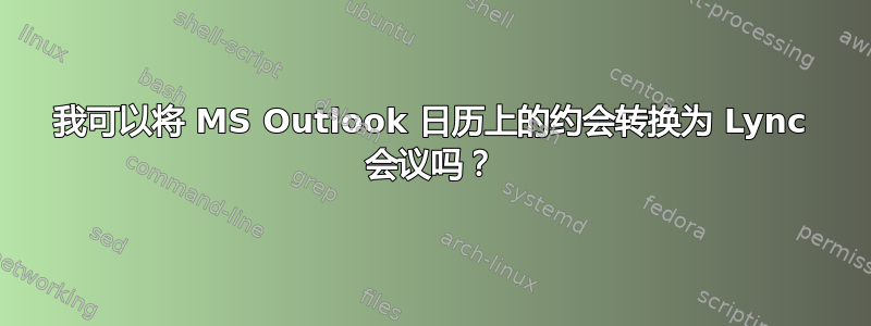 我可以将 MS Outlook 日历上的约会转换为 Lync 会议吗？