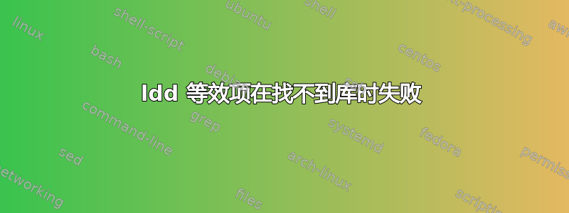 ldd 等效项在找不到库时失败