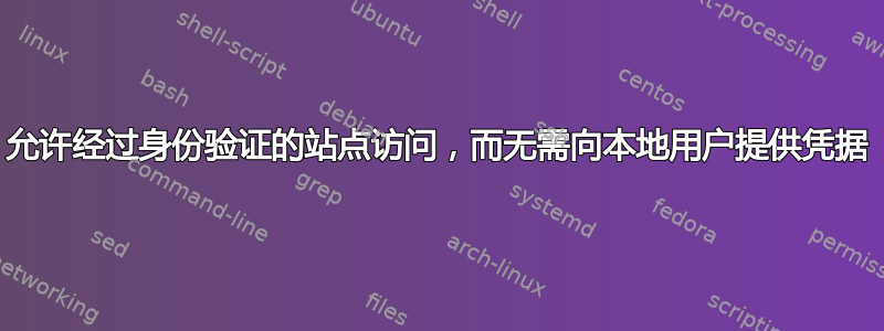 允许经过身份验证的站点访问，而无需向本地用户提供凭据