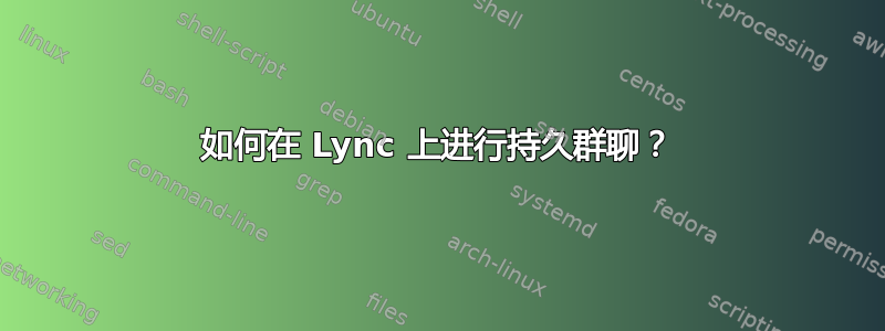 如何在 Lync 上进行持久群聊？