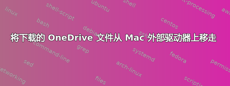 将下载的 OneDrive 文件从 Mac 外部驱动器上移走