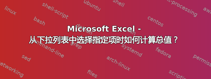 Microsoft Excel - 从下拉列表中选择指定项时如何计算总值？