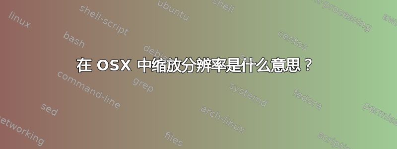 在 OSX 中缩放分辨率是什么意思？