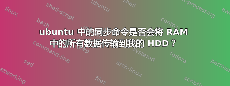 ubuntu 中的同步命令是否会将 RAM 中的所有数据传输到我的 HDD？