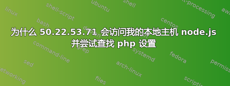 为什么 50.22.53.71 会访问我的本地主机 node.js 并尝试查找 php 设置