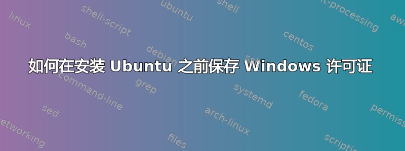 如何在安装 Ubuntu 之前保存 Windows 许可证