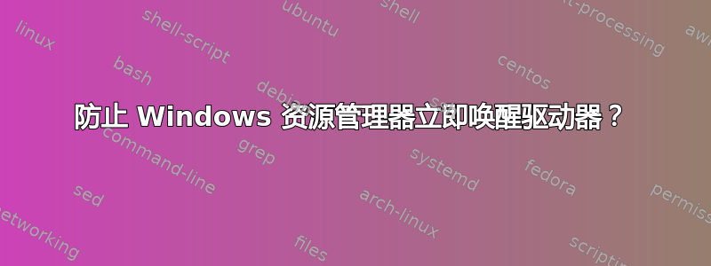 防止 Windows 资源管理器立即唤醒驱动器？