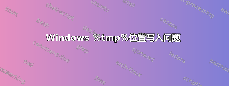 Windows ％tmp％位置写入问题