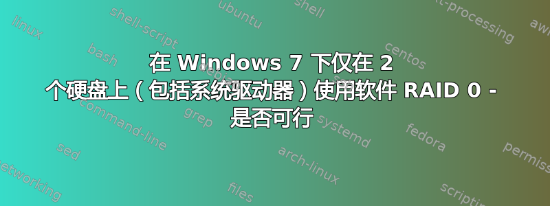 在 Windows 7 下仅在 2 个硬盘上（包括系统驱动器）使用软件 RAID 0 - 是否可行