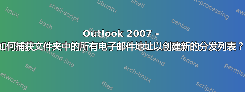 Outlook 2007 - 如何捕获文件夹中的所有电子邮件地址以创建新的分发列表？