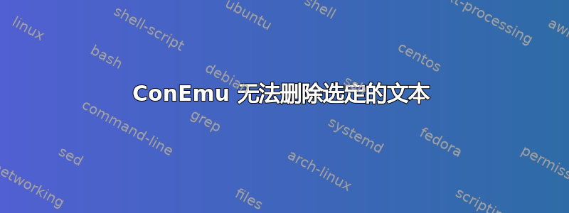 ConEmu 无法删除选定的文本