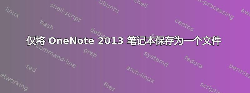 仅将 OneNote 2013 笔记本保存为一个文件