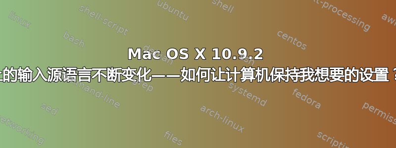 Mac OS X 10.9.2 上的输入源语言不断变化——如何让计算机保持我想要的设置？