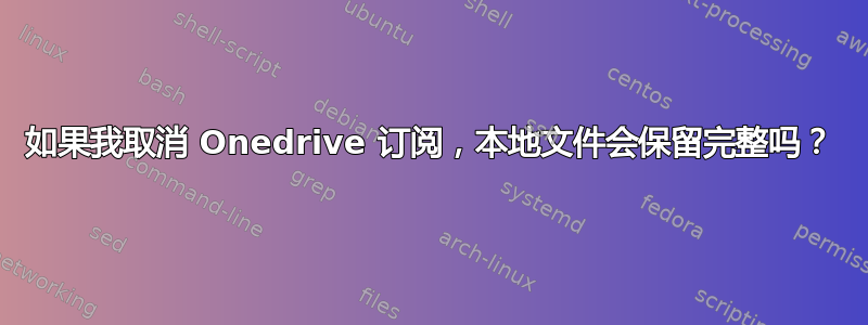 如果我取消 Onedrive 订阅，本地文件会保留完整吗？