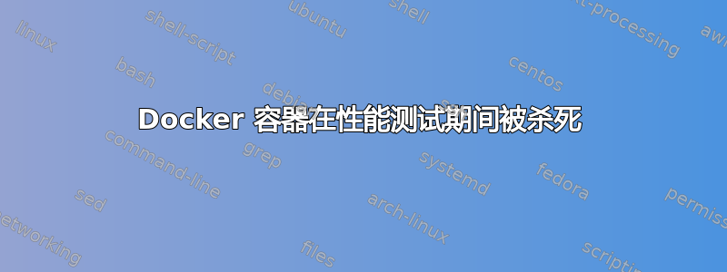 Docker 容器在性能测试期间被杀死