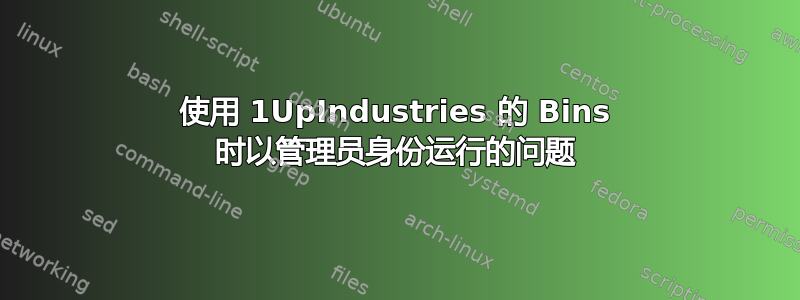 使用 1UpIndustries 的 Bins 时以管理员身份运行的问题