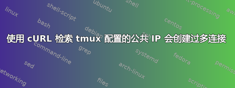 使用 cURL 检索 tmux 配置的公共 IP 会创建过多连接