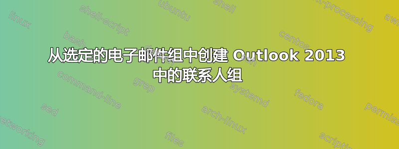 从选定的电子邮件组中创建 Outlook 2013 中的联系人组