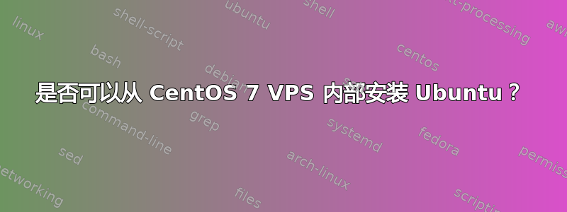 是否可以从 CentOS 7 VPS 内部安装 Ubuntu？