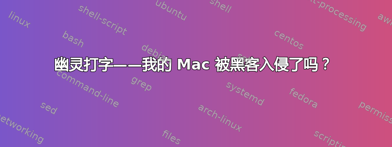 幽灵打字——我的 Mac 被黑客入侵了吗？