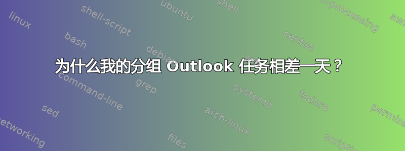 为什么我的分组 Outlook 任务相差一天？