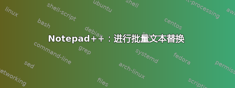 Notepad++：进行批量文本替换