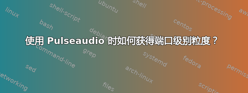 使用 Pulseaudio 时如何获得端口级别粒度？