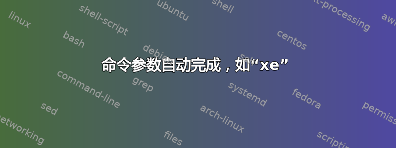 命令参数自动完成，如“xe”