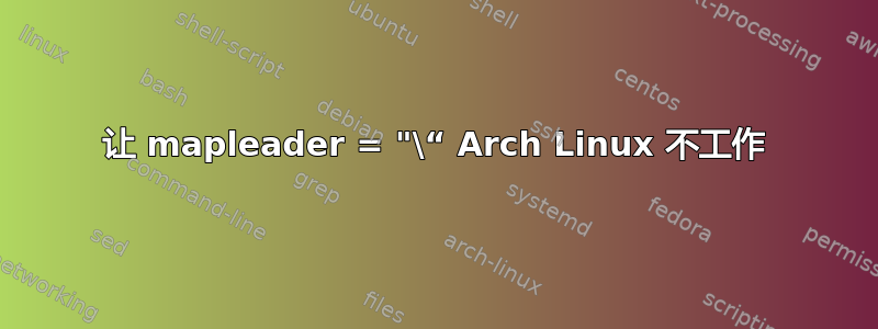 让 mapleader = "\“ Arch Linux 不工作