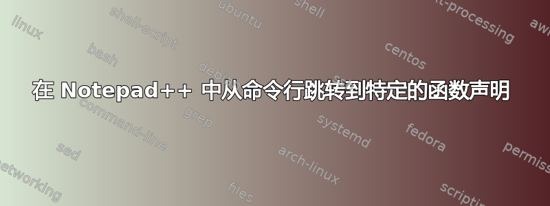 在 Notepad++ 中从命令行跳转到特定的函数声明