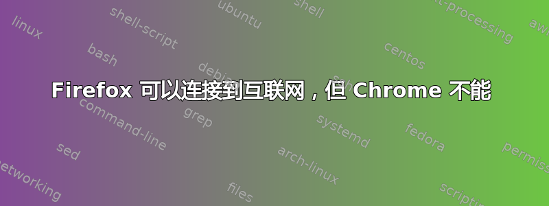 Firefox 可以连接到互联网，但 Chrome 不能