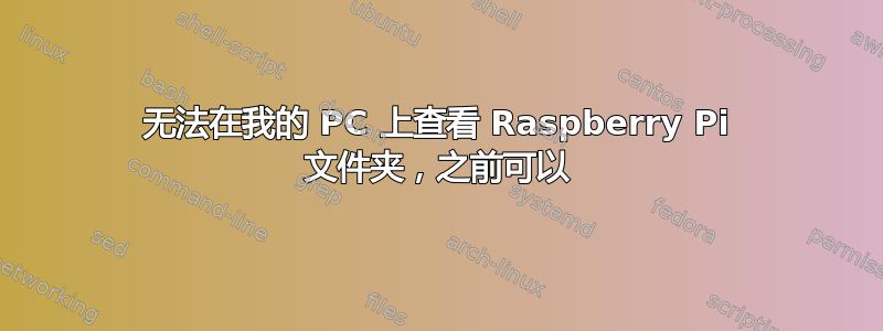 无法在我的 PC 上查看 Raspberry Pi 文件夹，之前可以