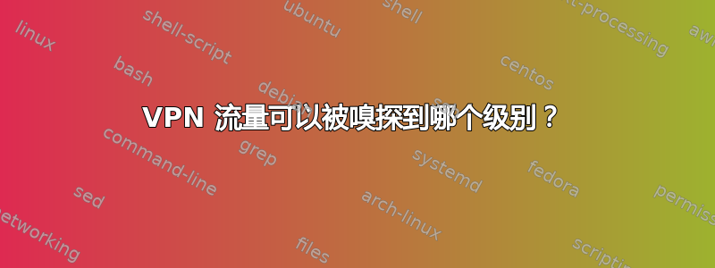 VPN 流量可以被嗅探到哪个级别？