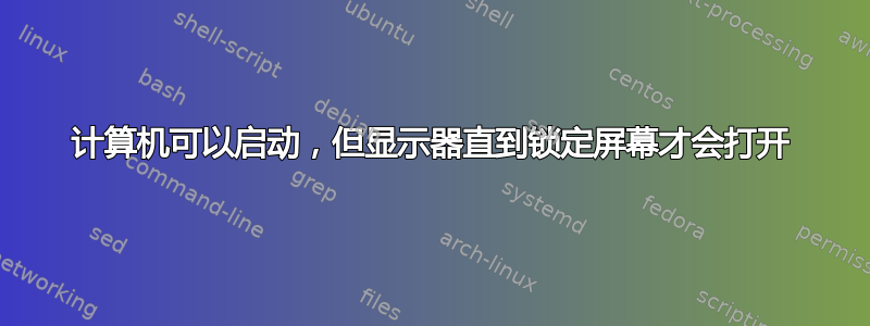 计算机可以启动，但显示器直到锁定屏幕才会打开