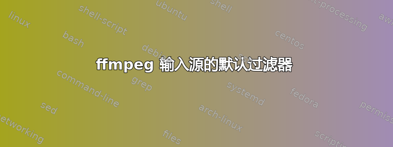 ffmpeg 输入源的默认过滤器