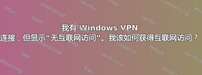 我有 Windows VPN 连接，但显示“无互联网访问”。我该如何获得互联网访问？