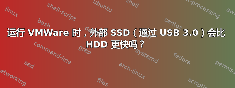 运行 VMWare 时，外部 SSD（通过 USB 3.0）会比 HDD 更快吗？