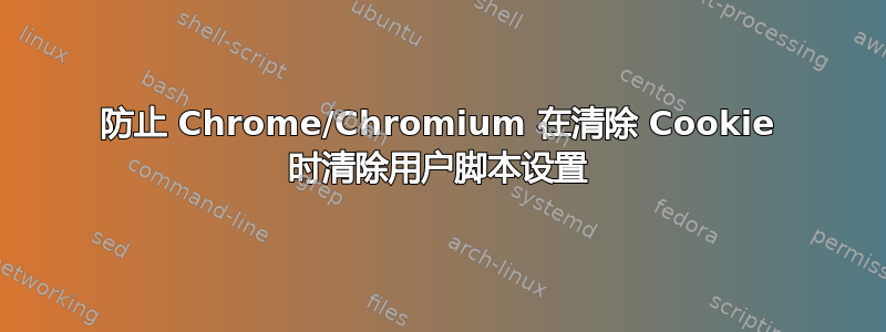 防止 Chrome/Chromium 在清除 Cookie 时清除用户脚本设置