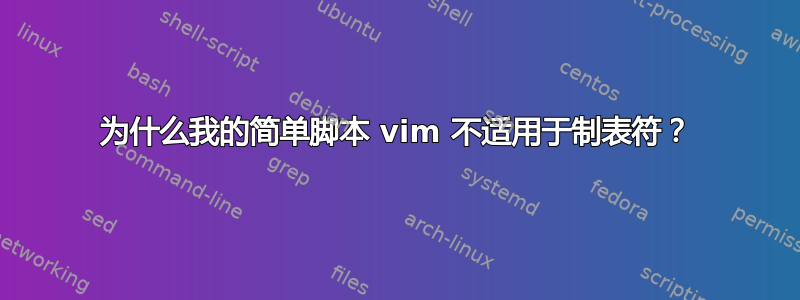 为什么我的简单脚本 vim 不适用于制表符？