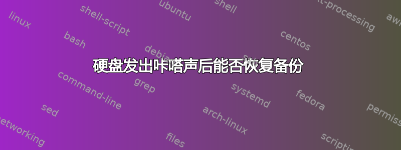 硬盘发出咔嗒声后能否恢复备份