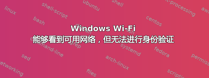 Windows Wi-Fi 能够看到可用网络，但无法进行身份验证