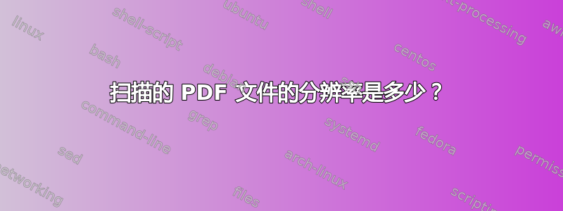 扫描的 PDF 文件的分辨率是多少？