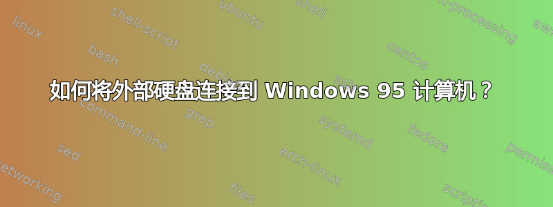 如何将外部硬盘连接到 Windows 95 计算机？