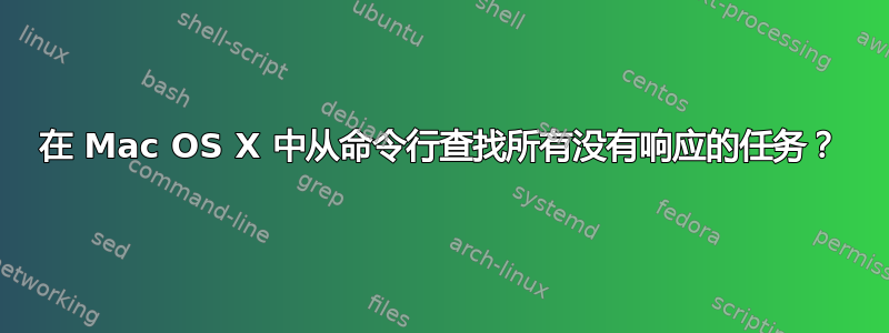 在 Mac OS X 中从命令行查找所有没有响应的任务？